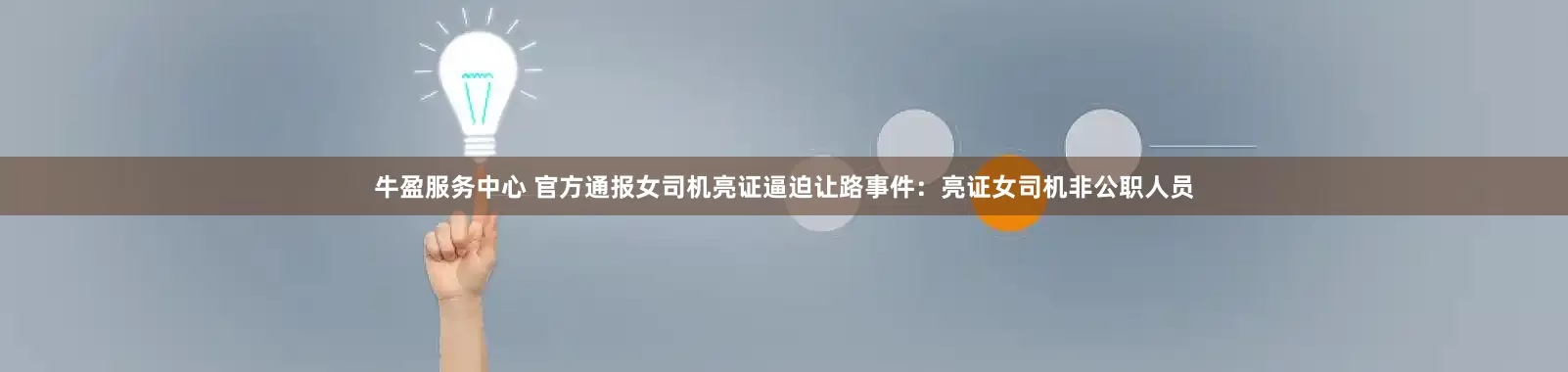 牛盈服务中心 官方通报女司机亮证逼迫让路事件：亮证女司机非公职人员