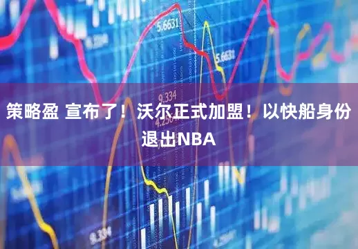 策略盈 宣布了！沃尔正式加盟！以快船身份退出NBA