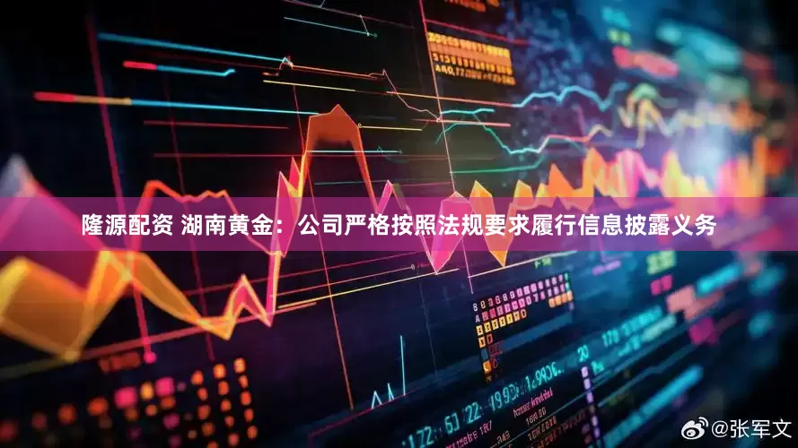 隆源配资 湖南黄金：公司严格按照法规要求履行信息披露义务