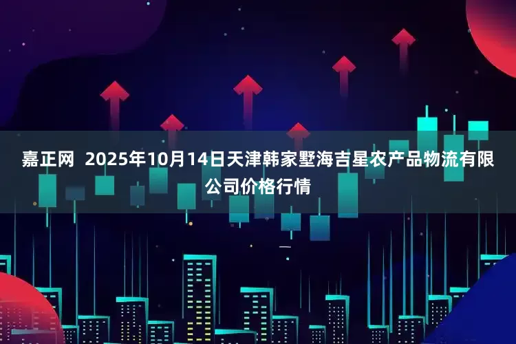 嘉正网  2025年10月14日天津韩家墅海吉星农产品物流有限公司价格行情