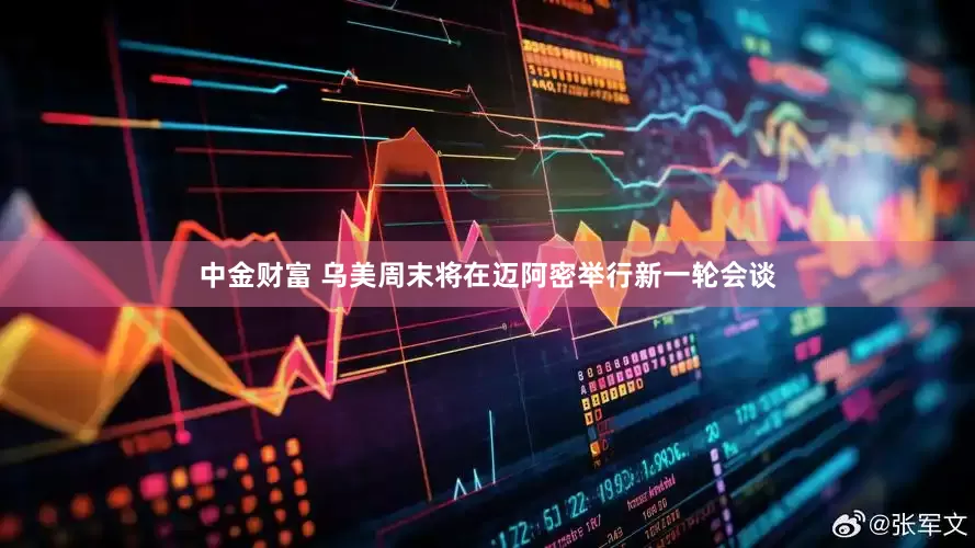 中金财富 乌美周末将在迈阿密举行新一轮会谈