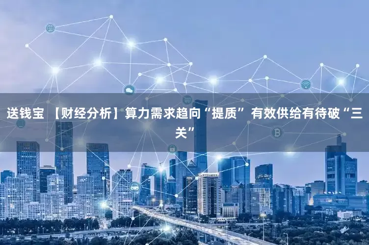 送钱宝 【财经分析】算力需求趋向“提质” 有效供给有待破“三关”