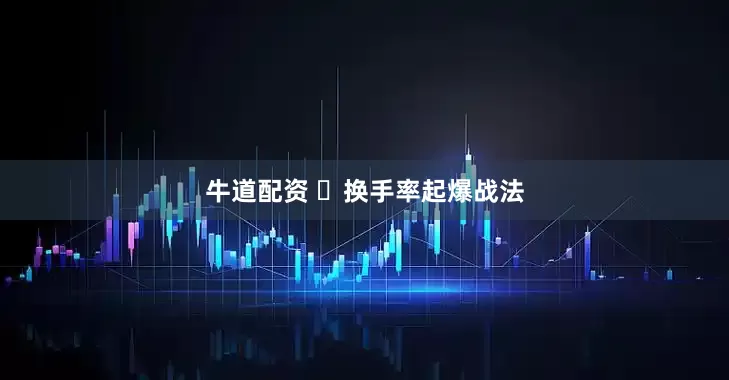 牛道配资 ​换手率起爆战法