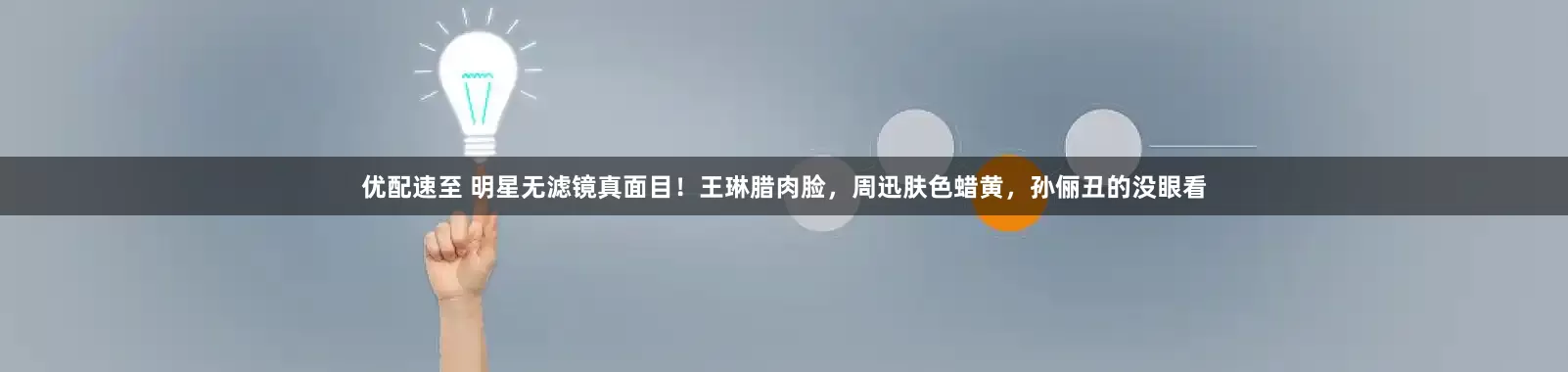 优配速至 明星无滤镜真面目！王琳腊肉脸，周迅肤色蜡黄，孙俪丑的没眼看